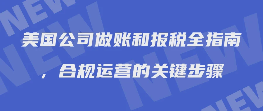 美国公司做账和报税全指南，合规运营的关键步骤