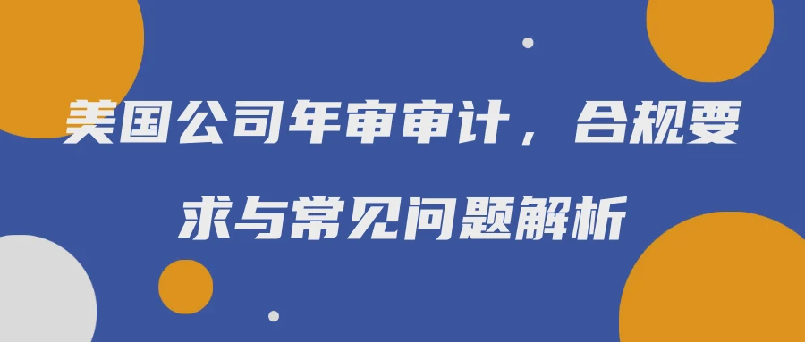 美国公司年审审计，合规要求与常见问题解析