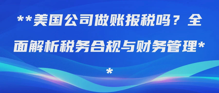 美国公司做账报税吗？全面解析税务合规与财务管理
