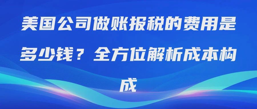 美国公司做账报税的费用是多少钱？全方位解析成本构成