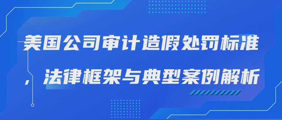 美国公司审计造假处罚标准，法律框架与典型案例解析