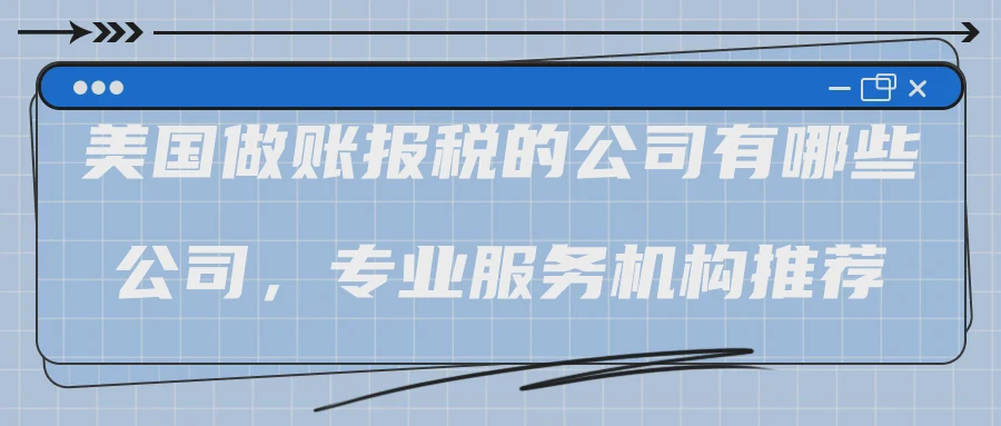 美国做账报税的公司有哪些公司，专业服务机构推荐