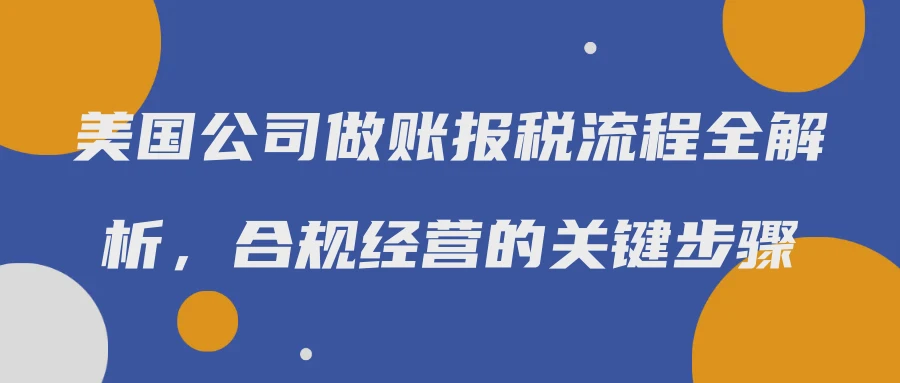 美国公司做账报税流程全解析，合规经营的关键步骤