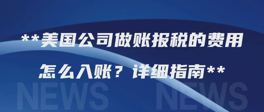 美国公司做账报税的费用怎么入账？详细指南