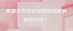 美国公司做账报税的政策有哪些内容？
