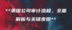 美国公司审计流程，全面解析与关键步骤