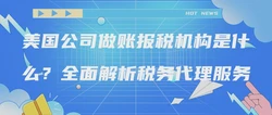 美国公司做账报税机构是什么？全面解析税务代理服务