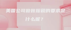 美国公司做账报税的要求是什么呢？