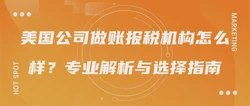 美国公司做账报税机构怎么样？专业解析与选择指南