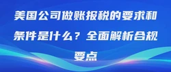 美国公司做账报税的要求和条件是什么？全面解析合规要点