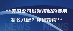 美国公司做账报税的费用怎么入账？详细指南
